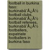 Football In Burkina Faso: Burkinabã¯Â¿Â½ Football Clubs, Burkinabã¯Â¿Â½ Football Referees, Burkinabã¯Â¿Â½ Footballers, Expatriate Footballers In Burkina Faso by Source Wikipedia