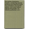 The Works Of Benjamin Franklin, Containing Several Political And Historical Tracts Not Included In Any Former Edition, And Many Letters, Official And Private, Not Hitherto Published. Vol X door Jared Sparks