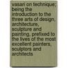 Vasari on technique; being the introduction to the three arts of design, architecture, sculpture and painting, prefixed to the Lives of the most excellent painters, sculptors and architects by Louisa S. Maclehose