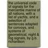 The Universal Code Of Signals For The Mercantile Marine Of All Nations, With A List Of Yachts, And A Selection Of Sentences Adapted For Convoys, And Systems Of Geometrical, Night & Fog Signals, By G.B. Richardson door G.B. Richardson