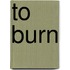To Burn
