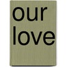 Our Love door Rosaleen O''Brien