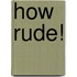 How Rude!