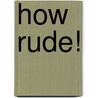 How Rude! by Ann Packer
