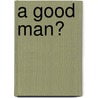 A Good Man? by Farran V. Hank Helmick