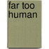 Far Too Human