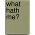 What Hath Me?
