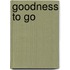 Goodness To Go