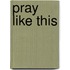 Pray Like This