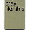 Pray Like This door Michael Zarlengo