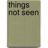 Things Not Seen by Craig W. Schutt