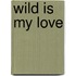 Wild Is My Love