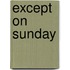 Except on Sunday