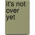 It's Not Over Yet