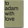 To Adam With Love door Adrienne Wilder