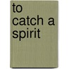 To Catch a Spirit door Carrie Pulkinen