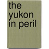 The Yukon In Peril door R. Mcintyre Cooke