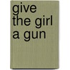 Give The Girl A Gun door Richard Deming