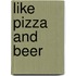 Like Pizza and Beer