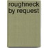 Roughneck by Request