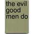 The Evil Good Men Do