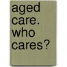 Aged Care. Who Cares? door Rachel Lane