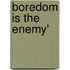 Boredom Is The Enemy'