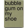 Bubble Gum On My Shoe door Carol Gray