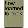 How I Learned To Cook door Peter Meehan