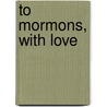 To Mormons, With Love by Chrisy Ross