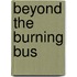 Beyond the Burning Bus