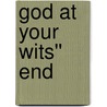 God at Your Wits'' End door Marilyn Meberg