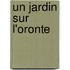 Un Jardin Sur L'Oronte