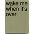Wake Me When It's Over