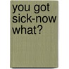 You Got Sick-Now What? door Tom Ingegno Msom Lac