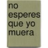 No Esperes Que Yo Muera