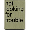 Not Looking for Trouble by Delia Deleest