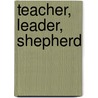 Teacher, Leader, Shepherd by Robert Picirilli