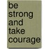 Be Strong and Take Courage