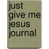 Just Give Me Jesus Journal