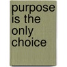 Purpose is the Only Choice by David Hoffmeister