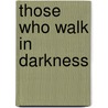 Those Who Walk in Darkness by Theodore Kohan