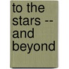 To the Stars -- and Beyond by John Glasby