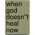 When God Doesn''t Heal Now
