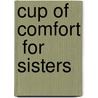 Cup Of Comfort  For Sisters by Colleen Sell