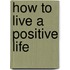 How to Live a Positive Life