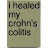 I Healed My Crohn's Colitis door Robert A. Stickles