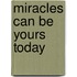 Miracles Can Be Yours Today