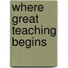 Where Great Teaching Begins by Anne R. Reeves