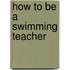 How To Be a Swimming Teacher